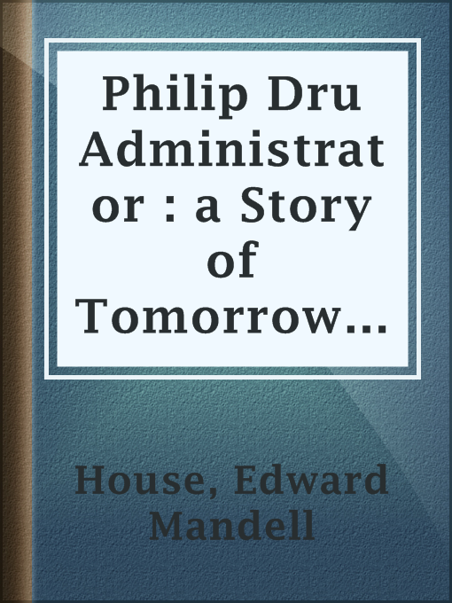 Title details for Philip Dru Administrator : a Story of Tomorrow 1920 - 1935 by Edward Mandell House - Available